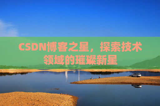 CSDN博客之星，探索技术领域的璀璨新星